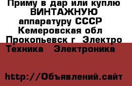Приму в дар или куплю ВИНТАЖНУЮ аппаратуру СССР - Кемеровская обл., Прокопьевск г. Электро-Техника » Электроника   